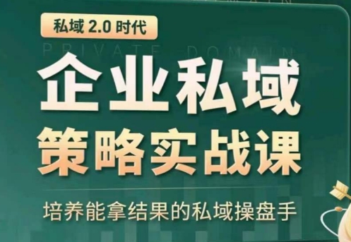 私域2.0：企业私域策略实战课，培养能拿结果的私域操盘手-逐浪前行