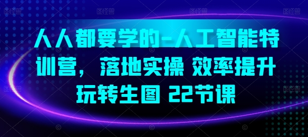 人人都要学的-人工智能特训营，落地实操 效率提升 玩转生图(22节课)-逐浪前行