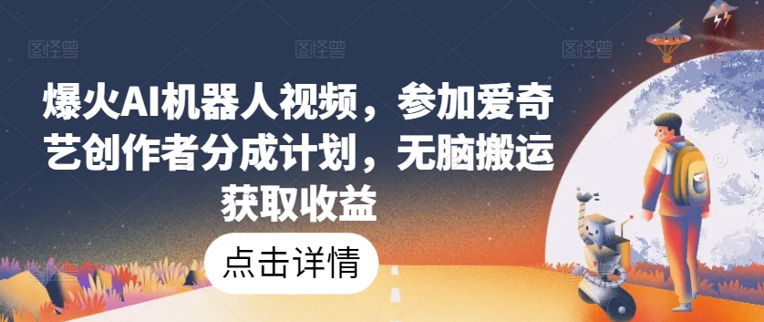 爆火AI机器人视频，参加爱奇艺创作者分成计划，无脑搬运获取收益【揭秘】-逐浪前行
