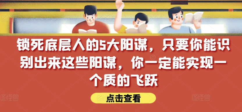 锁死底层人的5大阳谋，只要你能识别出来这些阳谋，你一定能实现一个质的飞跃【付费文章】-逐浪前行