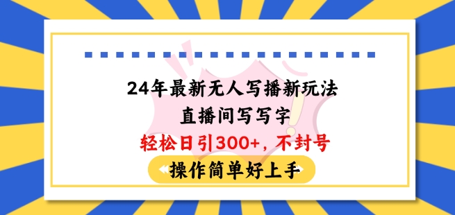 24年最新无人写播新玩法直播间，写写字轻松日引100+粉丝，不封号操作简单好上手【揭秘】-逐浪前行