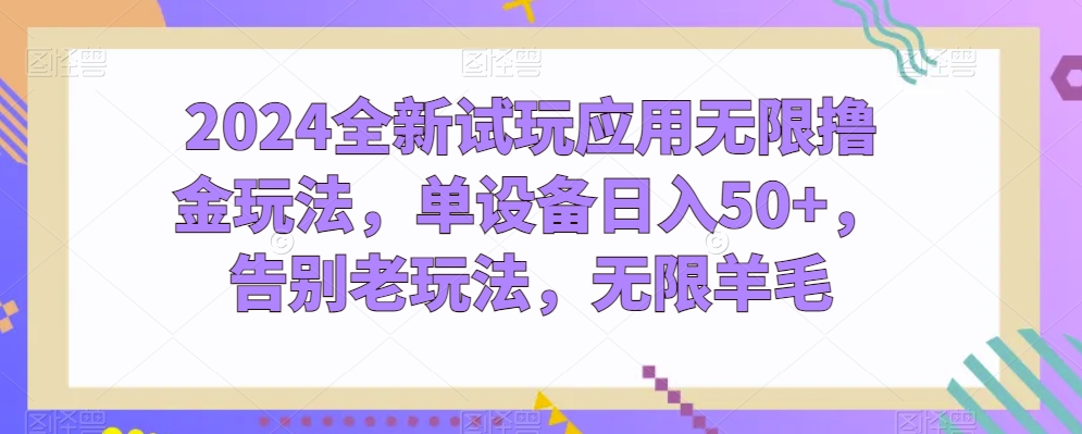2024全新试玩应用无限撸金玩法，单设备日入50+，告别老玩法，无限羊毛【揭秘】-逐浪前行