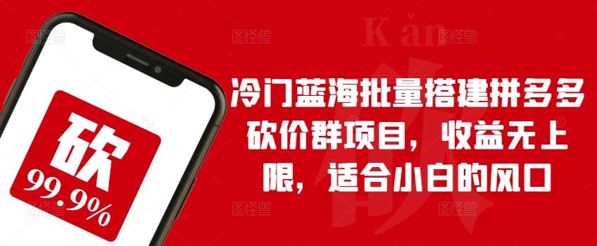 冷门蓝海批量搭建拼多多砍价群项目，收益无上限，适合小白的风口【揭秘】-逐浪前行