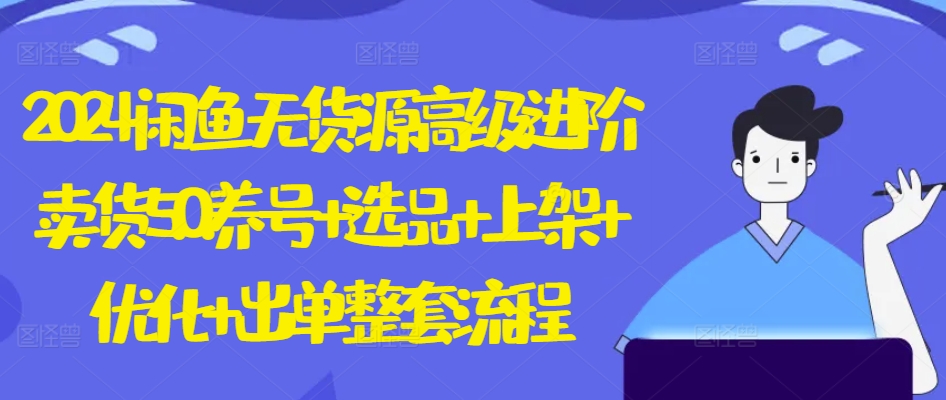 2024闲鱼无货源高级进阶卖货5.0.养号+选品+上架+优化+出单整套流程【揭秘】-逐浪前行