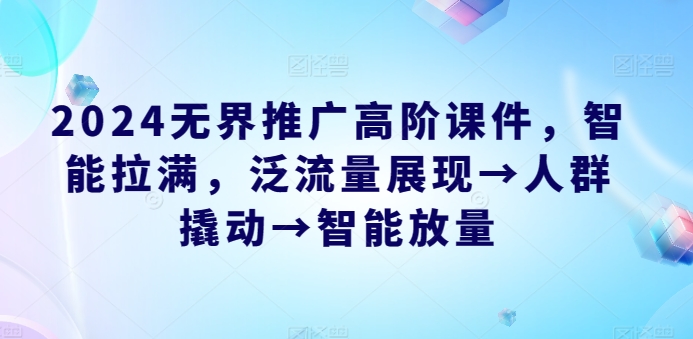 2024无界推广高阶课件，智能拉满，泛流量展现→人群撬动→智能放量-逐浪前行