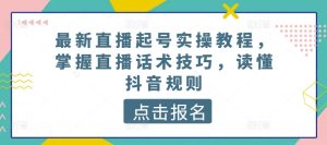 最新直播起号实操教程,掌握直播话术技巧,读懂抖音规则-逐浪前行