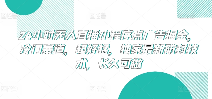 24小时无人直播小程序点广告掘金，冷门赛道，起好猛，独家最新防封技术，长久可做【揭秘】-逐浪前行