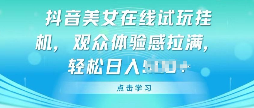 抖音美女在线试玩挂JI，观众体验感拉满，实现轻松变现【揭秘】-逐浪前行