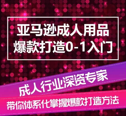 亚马逊成人用品爆款打造0-1入门，系统化讲解亚马逊成人用品爆款打造的流程-逐浪前行