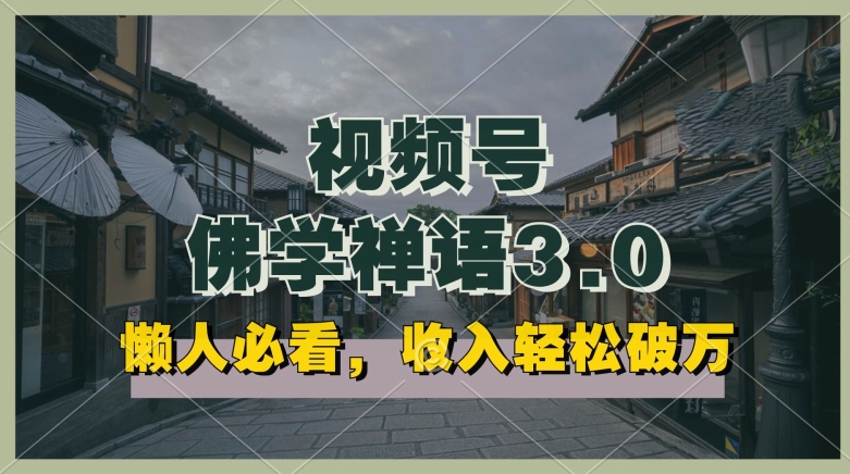 懒人必看，视频号佛学禅语3.0.纯原创视频，每天1-2小时，收益高，可以矩阵操作【揭秘】-逐浪前行