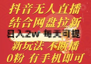 抖音无人直播,结合网盘拉新,新玩法不违规不断播,0粉有手机就能做【揭秘】-逐浪前行