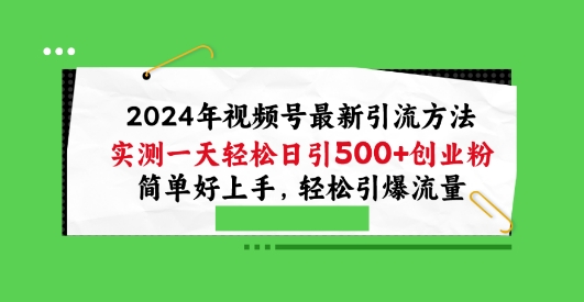 2024年视频号最新引流方法，实测一天轻松日引100+创业粉，简单好上手，轻松引爆流量【揭秘】-逐浪前行