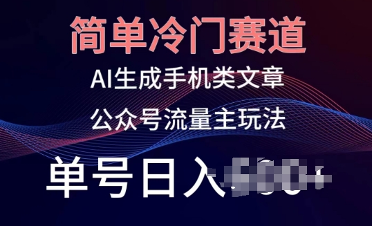 简单冷门赛道，AI生成手机类文章，公众号流量主玩法，单号日入100+【揭秘】-逐浪前行