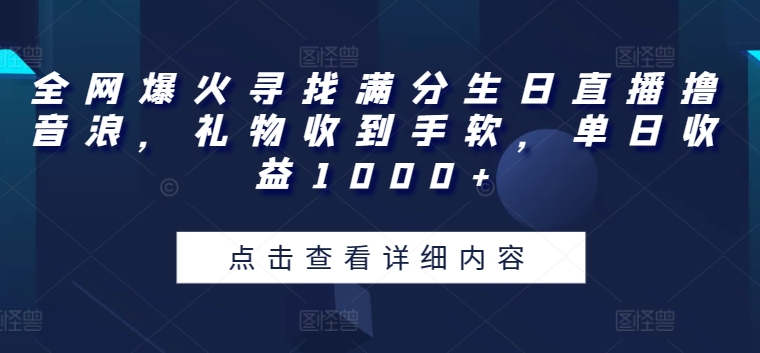 全网爆火寻找满分生日直播撸音浪，礼物收到手软，单日收益1000+【揭秘】-逐浪前行