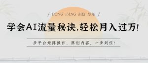 学会AI流量秘诀,轻松月入过w,多平台矩阵操作,原创内容,一步到位【揭秘】-逐浪前行
