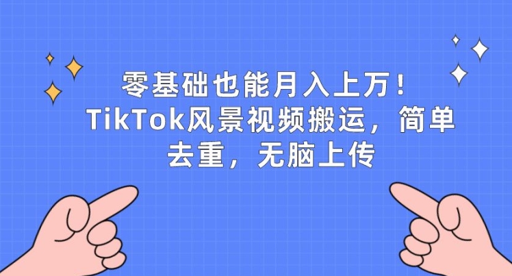 零基础也能月入上w，TikTok风景视频搬运，简单去重，无脑上传【揭秘】-逐浪前行