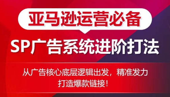 亚马逊运营必备： SP广告的系统进阶打法，从广告核心底层逻辑出发，精准发力打造爆款链接-逐浪前行