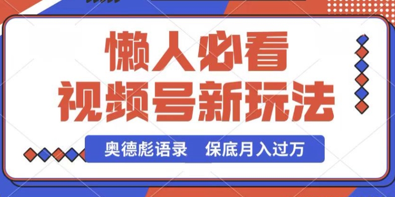 视频号新玩法，奥德彪语录，视频制作简单，流量也不错，保底月入过W【揭秘】-逐浪前行