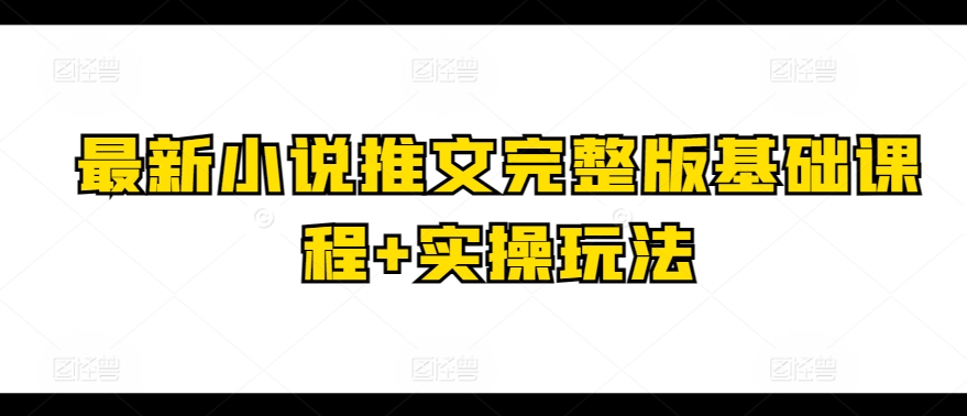 最新小说推文完整版基础课程+实操玩法-逐浪前行