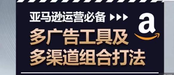 亚马逊运营必备，多广告工具及多渠道组合打法-逐浪前行
