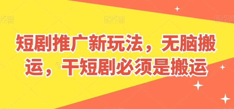 短剧推广新玩法，无脑搬运，干短剧必须是搬运【揭秘】-逐浪前行