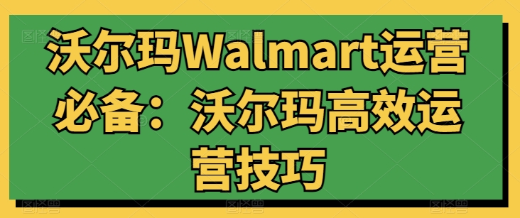 沃尔玛Walmart运营必备：沃尔玛高效运营技巧-逐浪前行