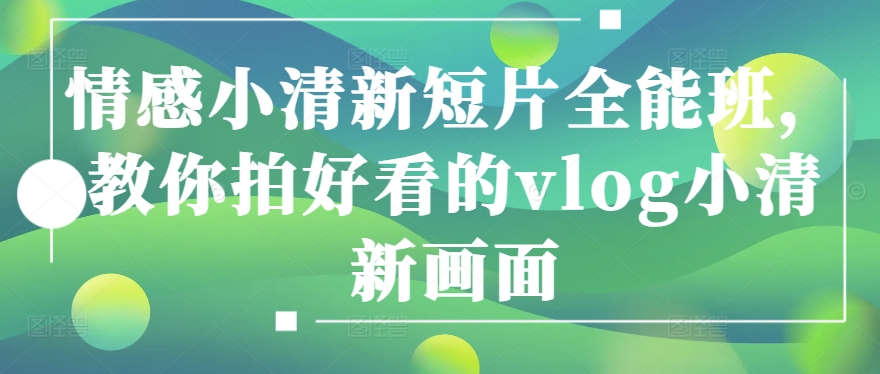 情感小清新短片全能班，教你拍好看的vlog小清新画面-逐浪前行