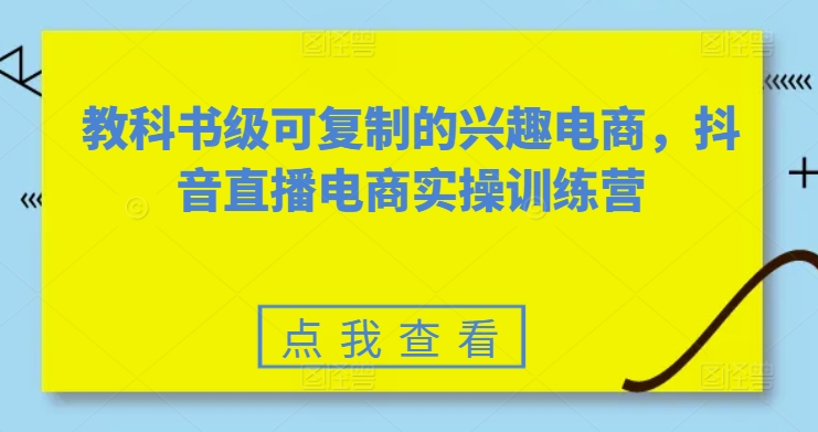 教科书级可复制的兴趣电商，抖音直播电商实操训练营-逐浪前行