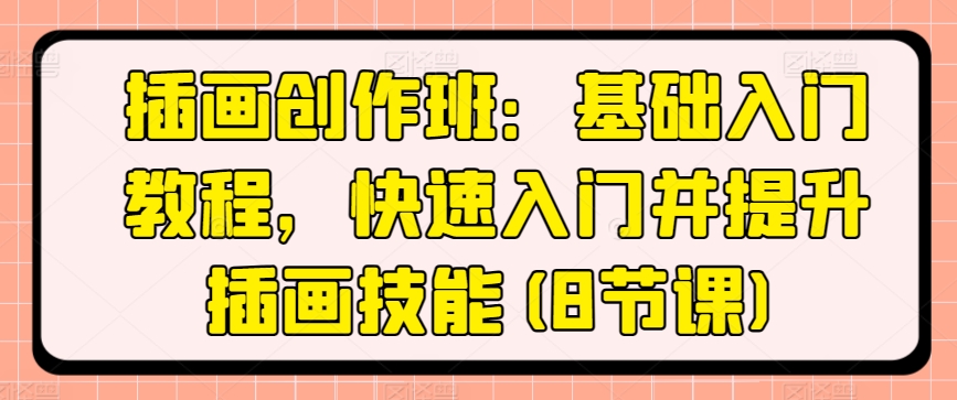 插画创作班：基础入门教程，快速入门并提升插画技能(8节课)-逐浪前行