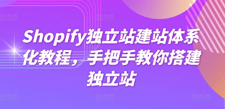 Shopify独立站建站体系化教程，手把手教你搭建独立站-逐浪前行