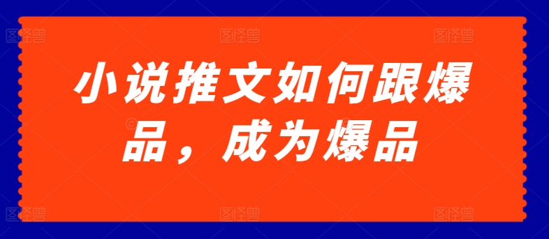 小说推文如何跟爆品，成为爆品【揭秘】-逐浪前行
