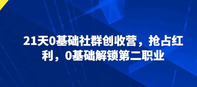 21天0基础社群创收营，抢占红利，0基础解锁第二职业-逐浪前行