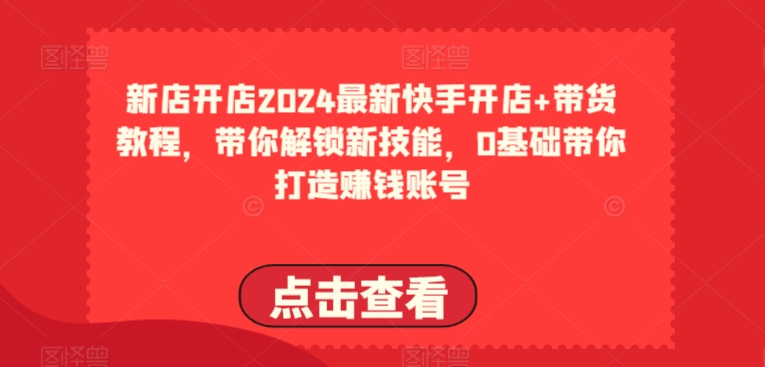 2024最新快手开店+带货教程，带你解锁新技能，0基础带你打造赚钱账号-逐浪前行