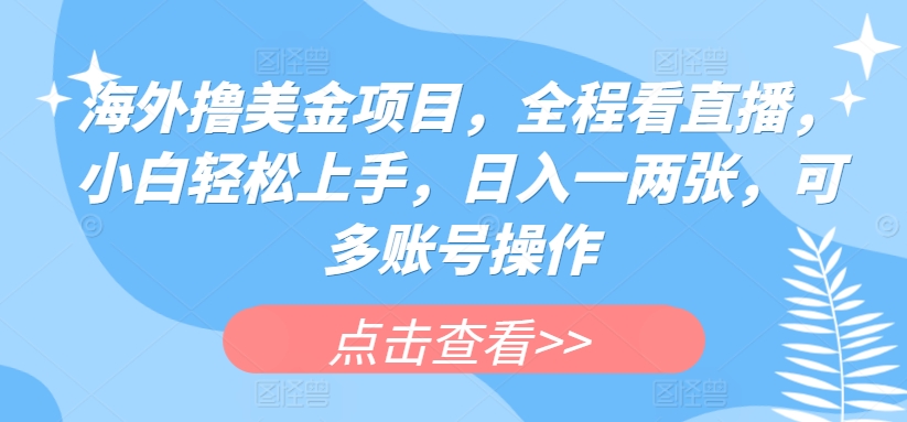 海外撸美金项目，全程看直播，小白轻松上手，日入一两张，可多账号操作【揭秘】-逐浪前行