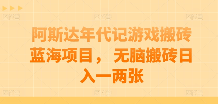阿斯达年代记游戏搬砖蓝海项目， 无脑搬砖日入一两张【揭秘】-逐浪前行