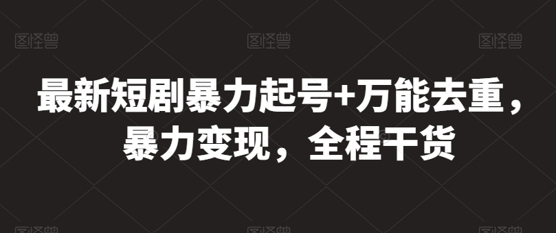 最新短剧暴力起号+万能去重，暴力变现，全程干货【揭秘】-逐浪前行