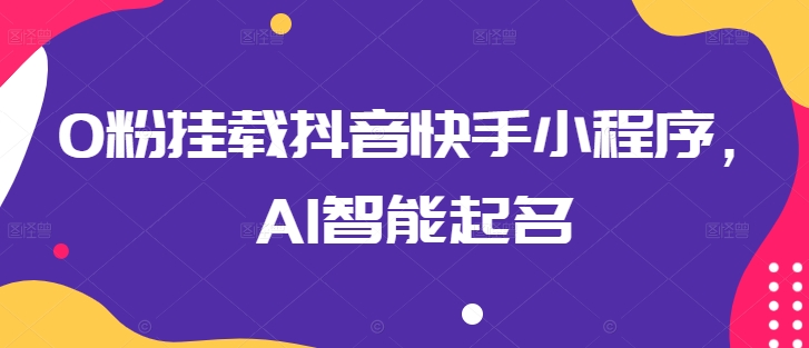 0粉挂载抖音快手小程序，AI智能起名-逐浪前行