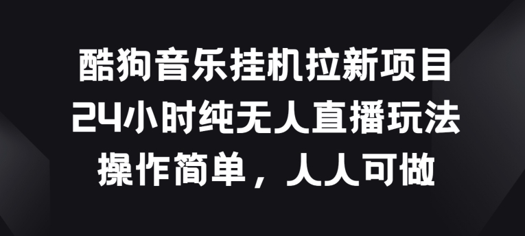 酷狗音乐挂JI拉新项目，24小时纯无人直播玩法，操作简单人人可做【揭秘】-逐浪前行