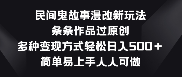 民间鬼故事漫改新玩法，条条作品过原创，多种变现方式，简单易上手人人可做【揭秘】-逐浪前行