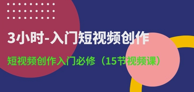 3小时-入门短视频创作：短视频创作入门必修(15节视频课)-逐浪前行