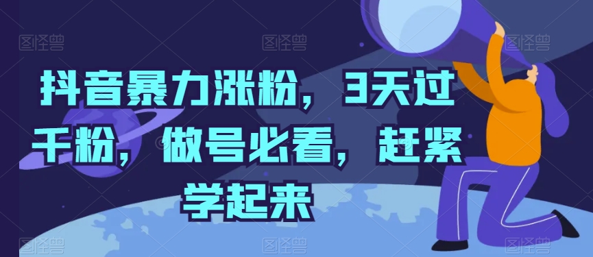 抖音暴力涨粉，3天过千粉，做号必看，赶紧学起来【揭秘】-逐浪前行
