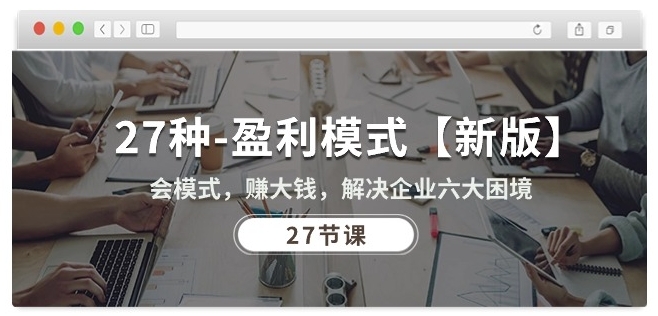 27种盈利模式【新版】会模式，赚大钱，解决企业六大困境 (27节课)-逐浪前行