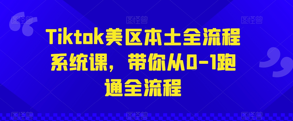 Tiktok美区本土全流程系统课，带你从0-1跑通全流程-逐浪前行
