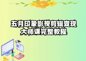 五自印象影视剪辑变现大师课完整教程-逐浪前行