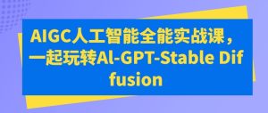 AIGC人工智能全能实战课,一起玩转Al-GPT-Stable Diffusion-逐浪前行