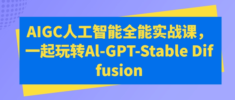 AIGC人工智能全能实战课，一起玩转Al-GPT-Stable Diffusion-逐浪前行