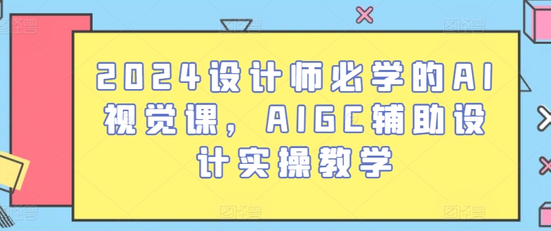2024设计师必学的AI视觉课，AIGC辅助设计实操教学-逐浪前行