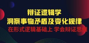 辩证 逻辑学 | 洞察 事物矛盾及变化规律 在形式逻辑基础上 学会辩证思维-逐浪前行