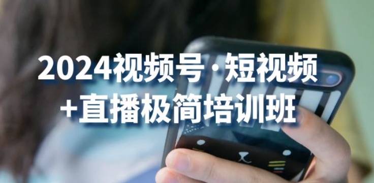 2024视频号·短视频+直播极简培训班：抓住视频号风口，流量红利-逐浪前行