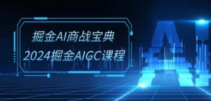 掘金AI商战宝典-系统班:2024掘金AIGC课程(30节视频课)-逐浪前行